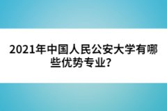 2021年中國人民公安大學有哪些優(yōu)勢專業(yè)？