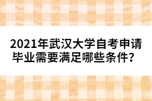 2021年武漢大學自考申請畢業(yè)需要滿足哪些條件？