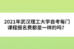 2021年武漢理工大學(xué)自考每門課程報名費(fèi)都是一樣的嗎？ 