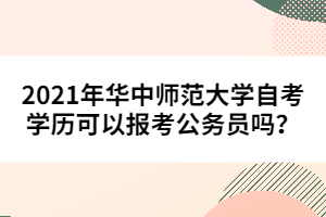 2021年華中師范大學(xué)自考學(xué)歷可以報(bào)考公務(wù)員嗎?
