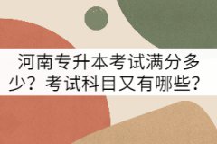 河南專升本考試滿分多少？考試科目又有哪些？