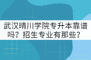 武漢晴川學(xué)院專升本靠譜嗎？招生專業(yè)有那些？