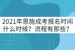 2021年恩施成考報(bào)名時(shí)間什么時(shí)候？流程有那些？