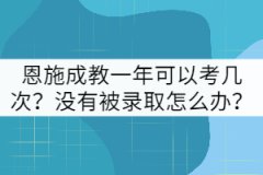 恩施成教一年可以考幾次？沒有被錄取怎么辦？