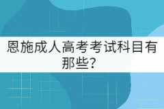 2021年恩施成人高考考試科目有那些？