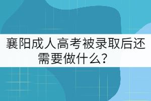 襄陽(yáng)成人高考被錄取后還需要做什么？