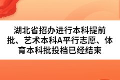 湖北省招辦進行本科提前批、藝術(shù)本科A平行志愿、體育本科批投檔已經(jīng)結(jié)束