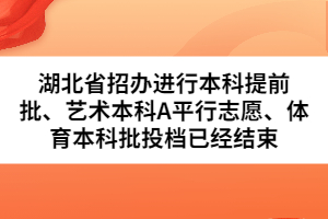 湖北省招辦進行本科提前批、藝術本科A平行志愿、體育本科批投檔已經(jīng)結束