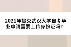 2021年提交武漢大學(xué)自考畢業(yè)申請需要上傳身份證嗎？