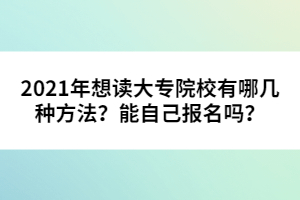 2021年想讀大專院校有哪幾種方法?能自己報名嗎?