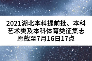 2021湖北本科提前批、本科藝術(shù)類及本科體育類征集志愿截至7月16日17點(diǎn)