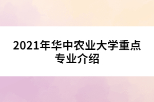 021年華中農(nóng)業(yè)大學重點專業(yè)介紹