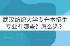 武漢紡織大學(xué)專升本招生專業(yè)有哪些？怎么選？