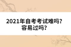 2021年自考考試難嗎？容易過嗎？