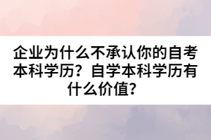 企業(yè)為什么不承認(rèn)你的自考本科學(xué)歷？自學(xué)本科學(xué)歷有什么價(jià)值？