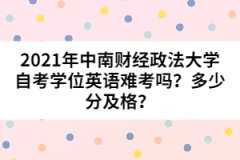 2021年中南財(cái)經(jīng)政法大學(xué)自考學(xué)位英語難考嗎？多少分及格？