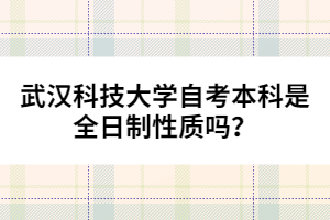 武漢科技大學自考本科是全日制性質(zhì)嗎？