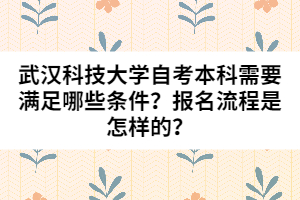 武漢科技大學自考本科需要滿足哪些條件？報名流程是怎樣的？