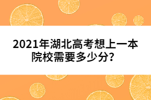 2021年湖北高考想上一本院校需要多少分數(shù)？