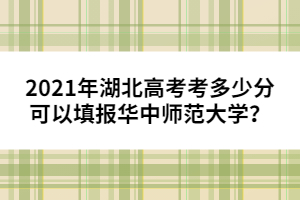 2021年湖北高考考多少分可以填報(bào)華中師范大學(xué)？