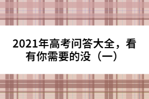 2021年高考問答大全，看有你需要的沒（一）
