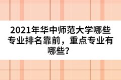 2021年華中師范大學(xué)哪些專業(yè)排名靠前，重點專業(yè)有哪些？