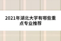 2021年湖北大學(xué)有哪些重點專業(yè)推薦