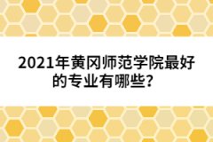 2021年黃岡師范學(xué)院最好的專業(yè)有哪些？