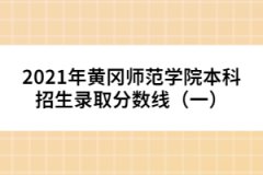 2021年黃岡師范學院本科招生錄取分數(shù)線（一）