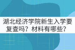 湖北經(jīng)濟(jì)學(xué)院新生入學(xué)要復(fù)查嗎？材料有哪些？