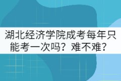 湖北經(jīng)濟(jì)學(xué)院成考每年只能考一次嗎？難不難？