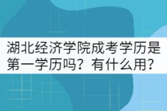 湖北經(jīng)濟(jì)學(xué)院成考是第一學(xué)歷嗎？有什么用？
