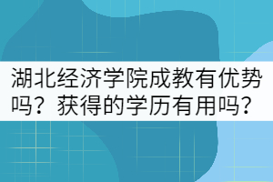 湖北經(jīng)濟學院成教有哪些優(yōu)勢？獲得的學歷有用嗎？