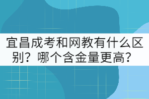 宜昌成考和網(wǎng)教有什么區(qū)別？哪個(gè)含金量更高？