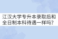江漢大學(xué)專升本錄取后和全日制本科待遇一樣嗎？