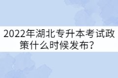 2022年湖北專升本考試政策什么時候發(fā)布？