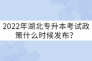 2022年湖北專升本考試政策什么時(shí)候發(fā)布？