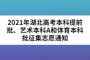 2021年湖北高考本科提前批、藝術(shù)本科A和體育本科批征集志愿通知