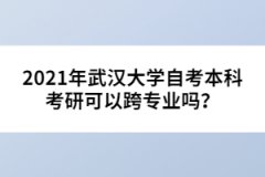 2021年武漢大學(xué)自考本科考研可以跨專業(yè)嗎？