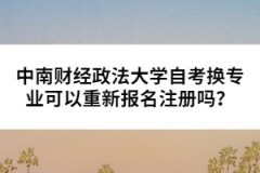 中南財經(jīng)政法大學(xué)自考換專業(yè)可以重新報名注冊嗎？