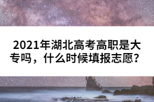 2021年湖北高考高職是大專嗎，什么時(shí)候填報(bào)志愿？