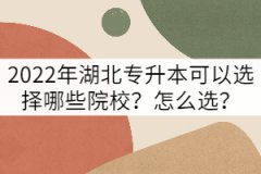 2022年湖北專升本可以選擇哪些院校？怎么選？