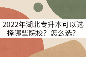 2022年湖北專升本可以選擇哪些院校？怎么選？