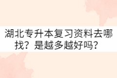 湖北專升本復(fù)習(xí)資料去哪找？是越多越好嗎？