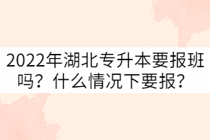 備考2022年湖北專(zhuān)升本要報(bào)班嗎？什么情況下要報(bào)？