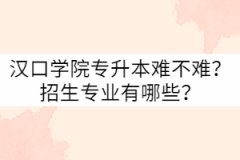 漢口學(xué)院專升本難不難？招生專業(yè)有哪些？