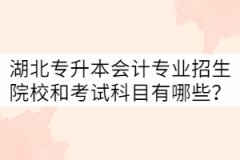 湖北專升本會計專業(yè)招生院校和考試科目有哪些？