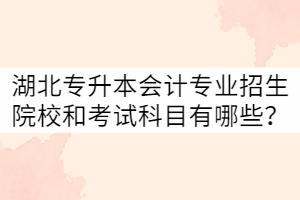 湖北專升本會(huì)計(jì)專業(yè)招生院校和考試科目有哪些？