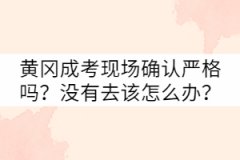 黃岡成考現(xiàn)場確認(rèn)嚴(yán)格嗎？沒有去該怎么辦？