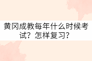 黃岡成教每年什么時候考試？怎樣復習？